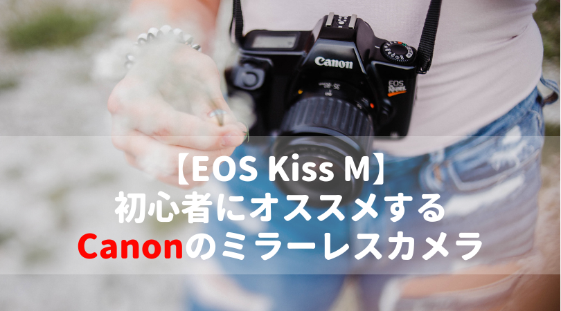 【EOS Kiss M編】初心者にオススメするCanonのミラーレスカメラ