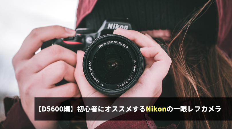 【D5600編】 初心者にオススメする Nikonの一眼レフカメラ