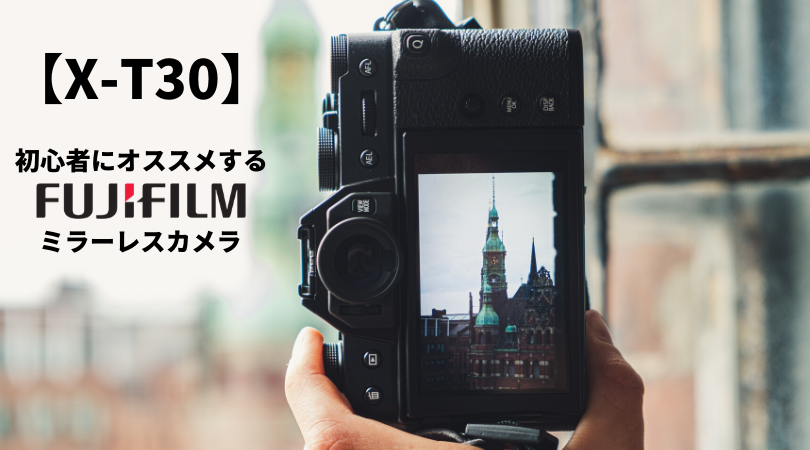 【X-T30編】初心者にオススメする富士フイルムのミラーレスカメラ