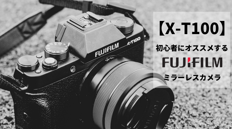 【X-T100編】初心者にオススメする富士フイルムのミラーレスカメラ