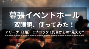 幕張イベントホールで双眼鏡使ってみた！アリーナ Cブロック 1列目からの“見え方”とおすすめモデル