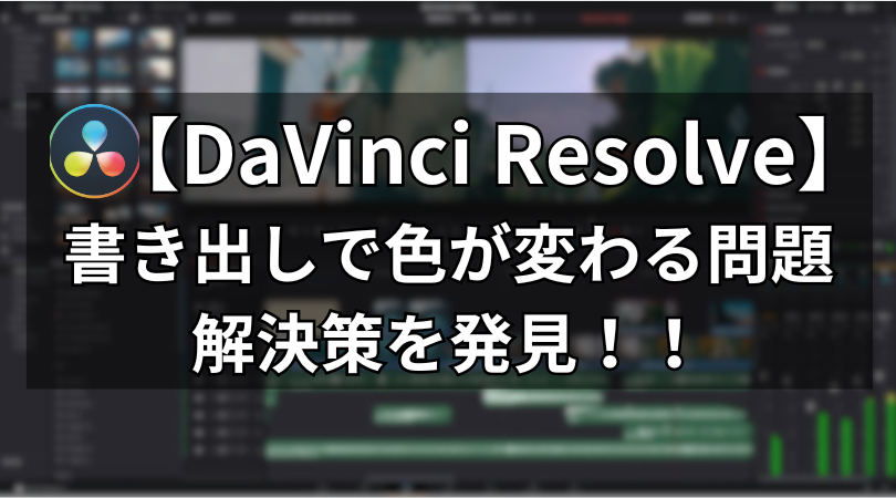 【DaVinci Resolve】書き出しで色が変わる・合わない時の解決方法