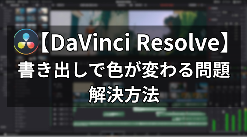 【DaVinci Resolve】書き出しで色が変わる・合わない時の解決方法