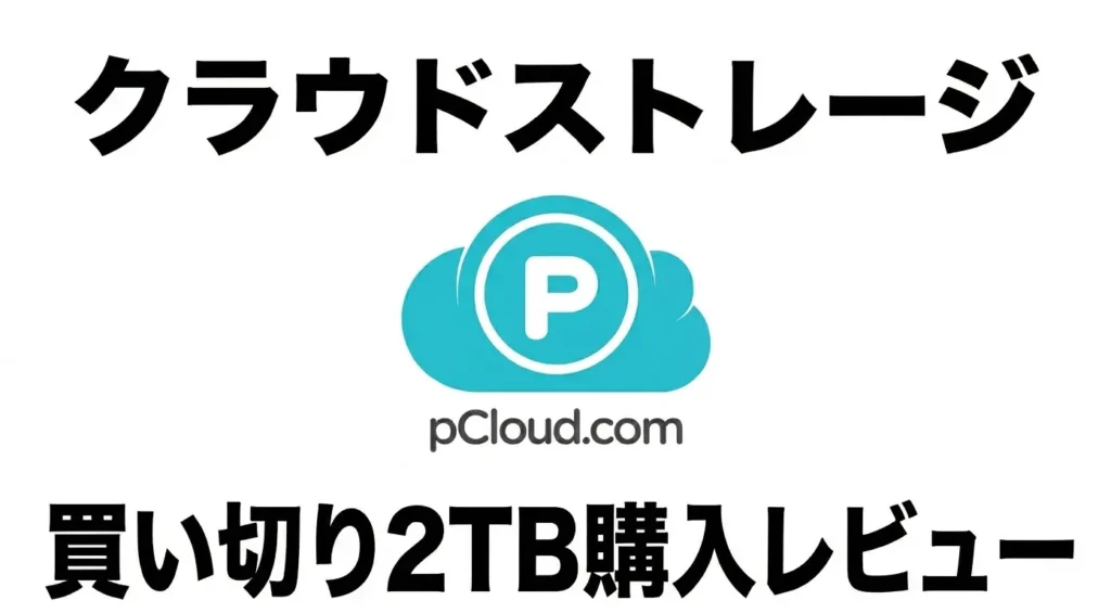 iCloudやGoogle Driveから乗り換えたpCloud買い切り2TBの購入レビュー